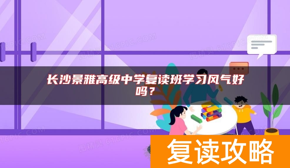 长沙景雅高级中学复读班学习风气好吗？